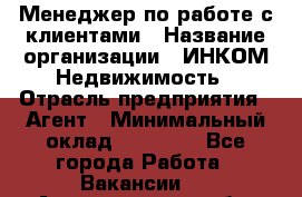 Менеджер по работе с клиентами › Название организации ­ ИНКОМ-Недвижимость › Отрасль предприятия ­ Агент › Минимальный оклад ­ 60 000 - Все города Работа » Вакансии   . Архангельская обл.,Северодвинск г.